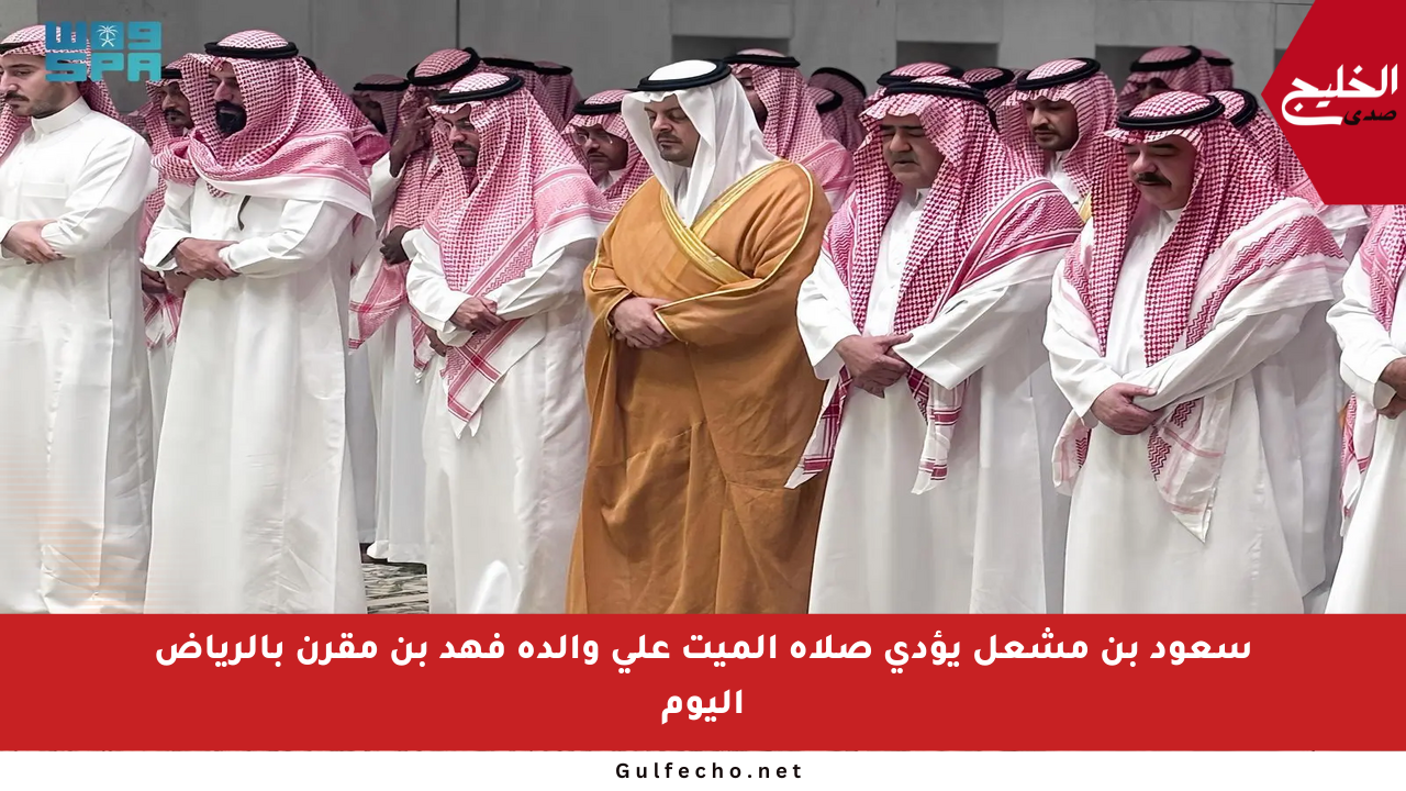سعود بن مشعل يؤدي صلاة الميت على والدة فهد بن مقرن بالرياض اليوم